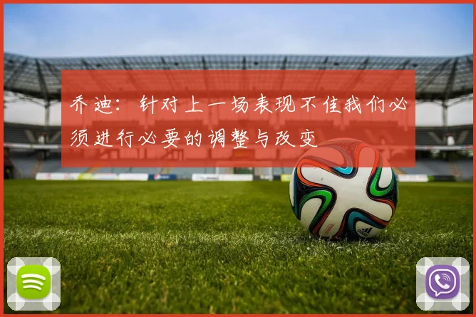乔迪：针对上一场表现不佳我们必须进行必要的调整与改变