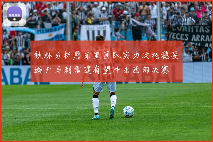 铁林分析詹东里团队实力次轮稳妥避开马刺雷霆有望冲击西部决赛