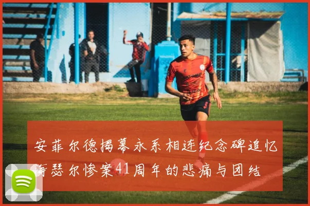 安菲尔德揭幕永系相连纪念碑追忆海瑟尔惨案41周年的悲痛与团结