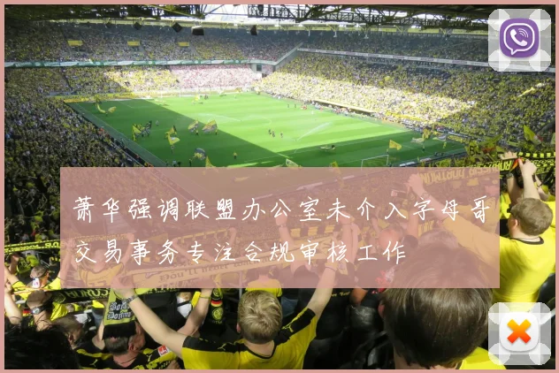 萧华强调联盟办公室未介入字母哥交易事务专注合规审核工作