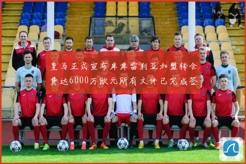 皇马正式宣布库库雷利亚加盟转会费达6000万欧元所有文件已完成签署