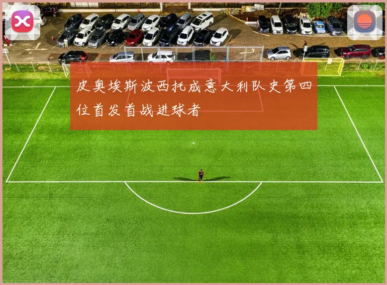 皮奥埃斯波西托成意大利队史第四位首发首战进球者