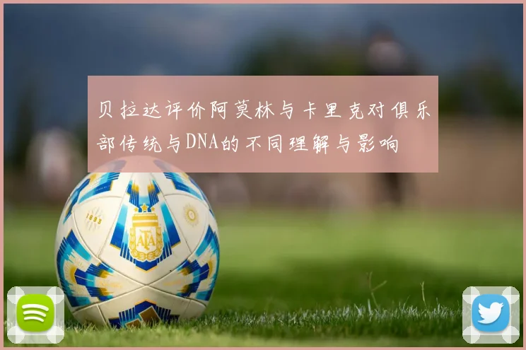 贝拉达评价阿莫林与卡里克对俱乐部传统与DNA的不同理解与影响