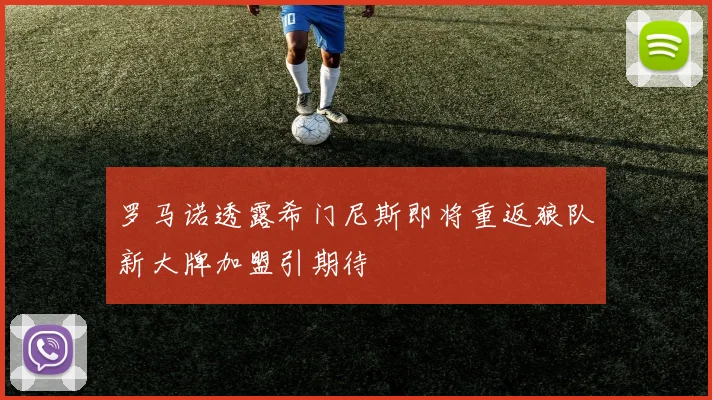 罗马诺透露希门尼斯即将重返狼队新大牌加盟引期待