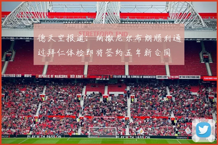 德天空报道：纳撒尼尔布朗顺利通过拜仁体检即将签约五年新合同