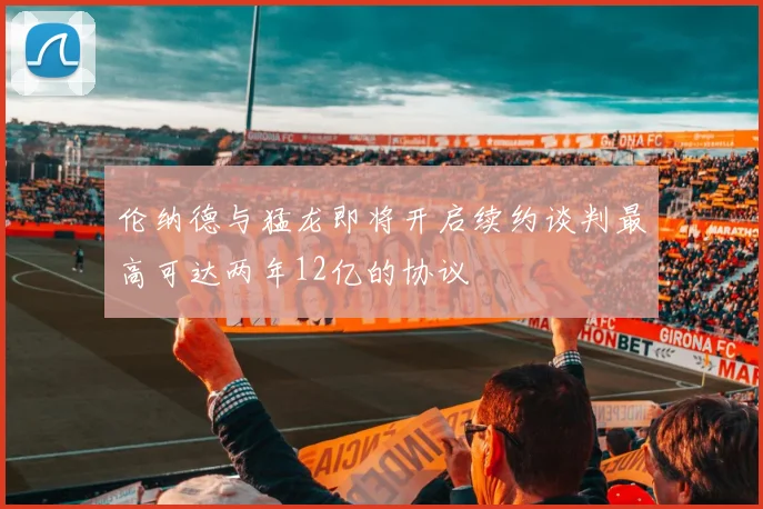 伦纳德与猛龙即将开启续约谈判最高可达两年12亿的协议