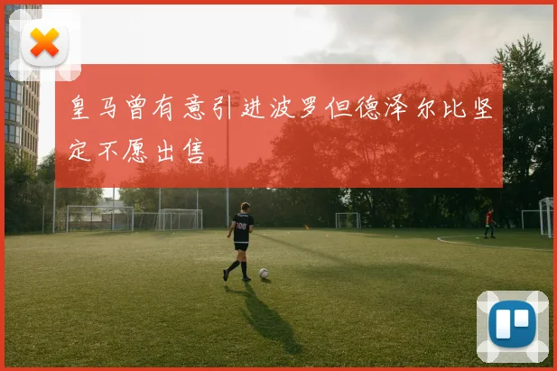 皇马曾有意引进波罗但德泽尔比坚定不愿出售