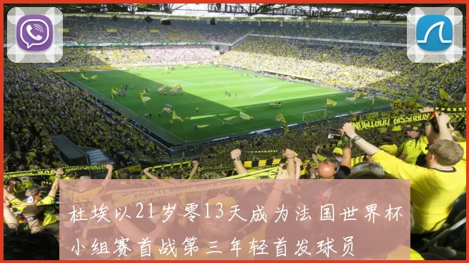 杜埃以21岁零13天成为法国世界杯小组赛首战第三年轻首发球员